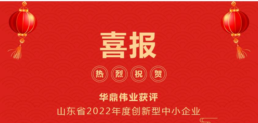 热烈祝贺华鼎伟业获评山东省2022年度创新型中小企业
