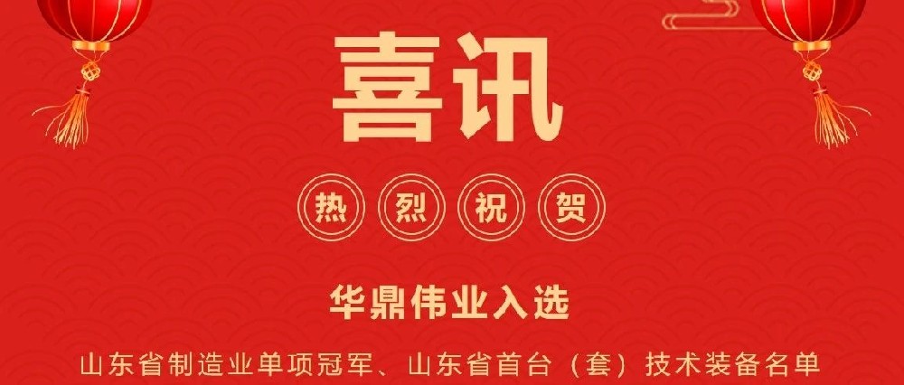 喜讯频传丨华鼎伟业入选山东省制造业单项冠军企业、山东省首台（套）技术装备及关键核心零部件生产企业及产品名单！